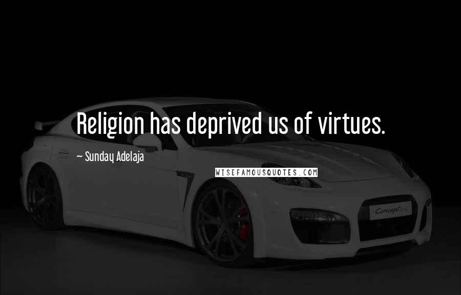 Sunday Adelaja Quotes: Religion has deprived us of virtues.