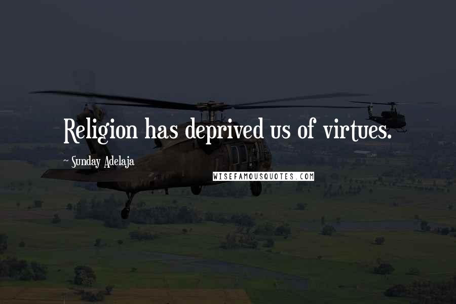 Sunday Adelaja Quotes: Religion has deprived us of virtues.