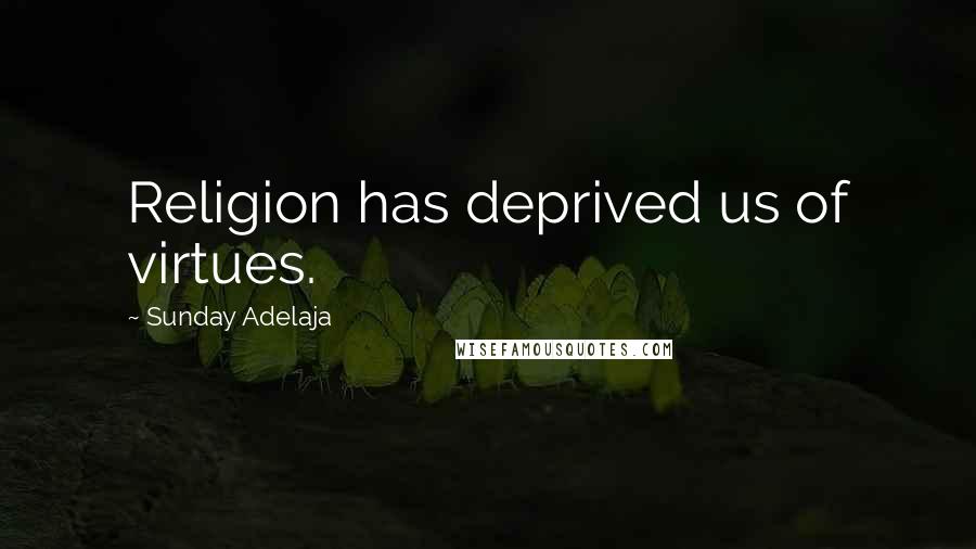 Sunday Adelaja Quotes: Religion has deprived us of virtues.