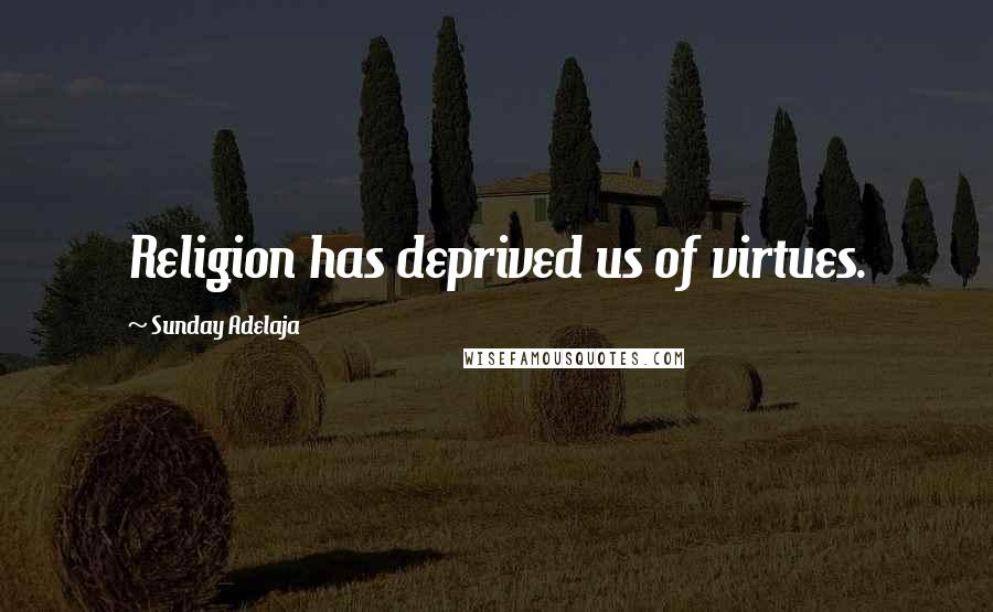 Sunday Adelaja Quotes: Religion has deprived us of virtues.