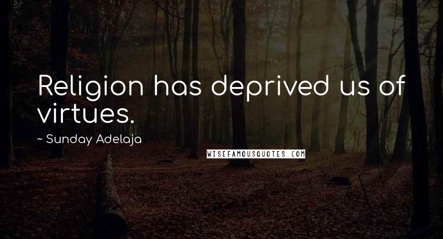 Sunday Adelaja Quotes: Religion has deprived us of virtues.