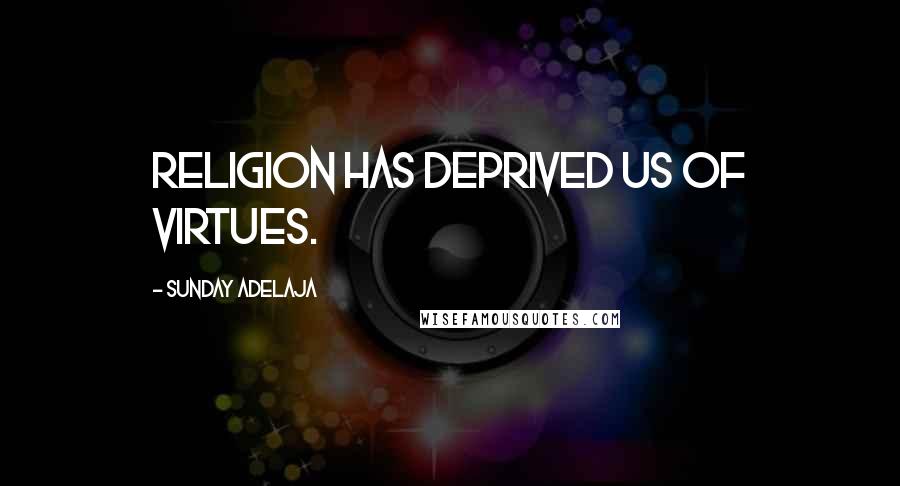 Sunday Adelaja Quotes: Religion has deprived us of virtues.