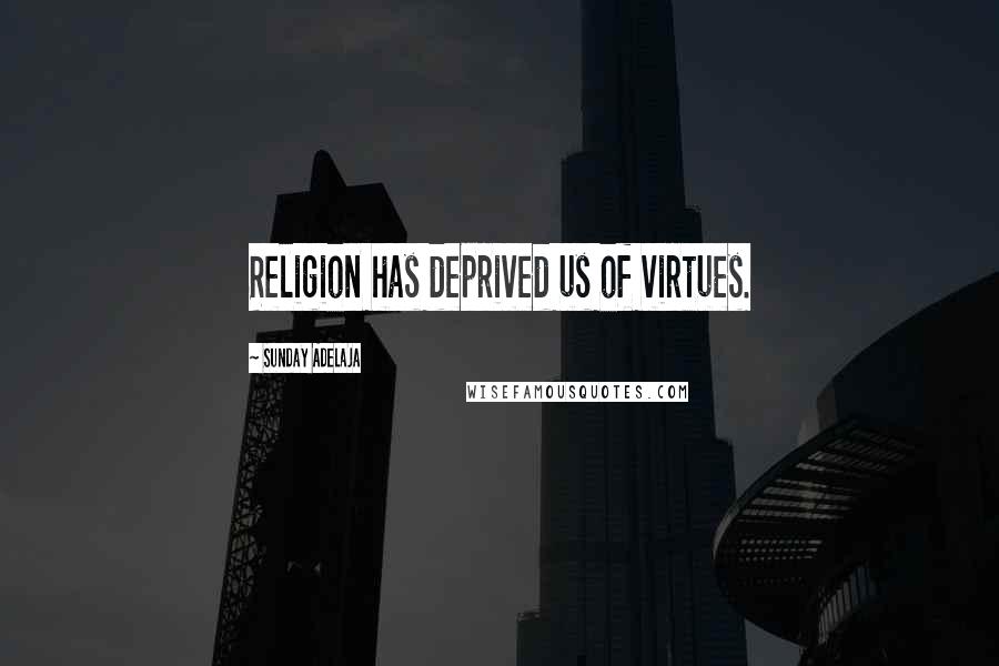 Sunday Adelaja Quotes: Religion has deprived us of virtues.