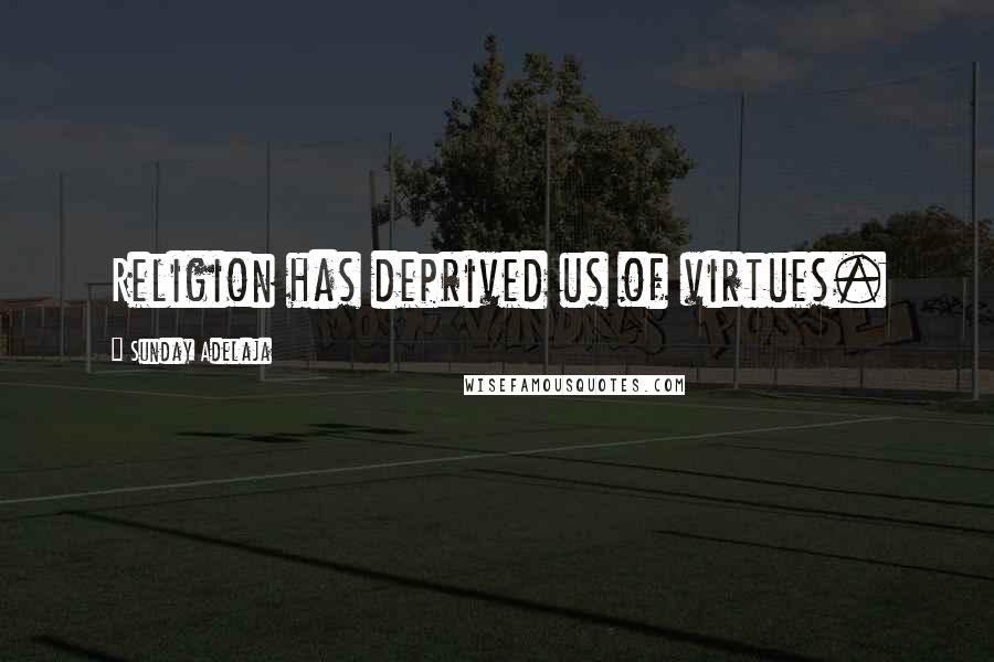 Sunday Adelaja Quotes: Religion has deprived us of virtues.