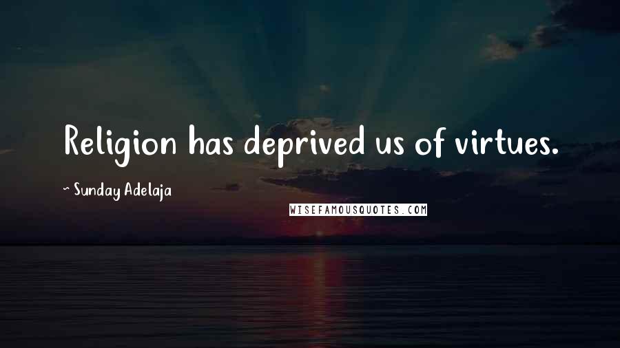 Sunday Adelaja Quotes: Religion has deprived us of virtues.