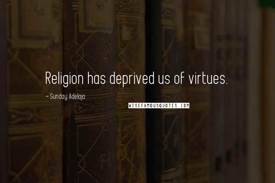 Sunday Adelaja Quotes: Religion has deprived us of virtues.