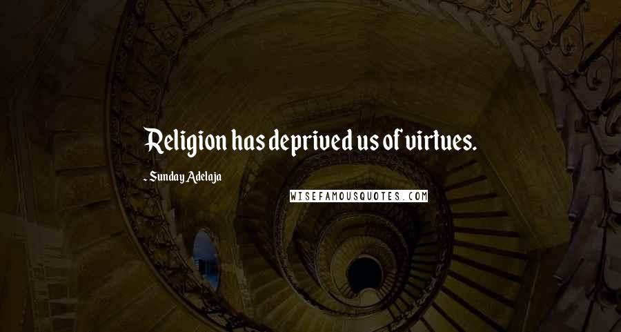 Sunday Adelaja Quotes: Religion has deprived us of virtues.