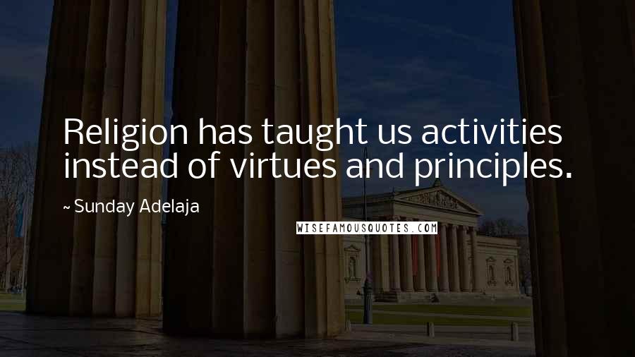 Sunday Adelaja Quotes: Religion has taught us activities instead of virtues and principles.