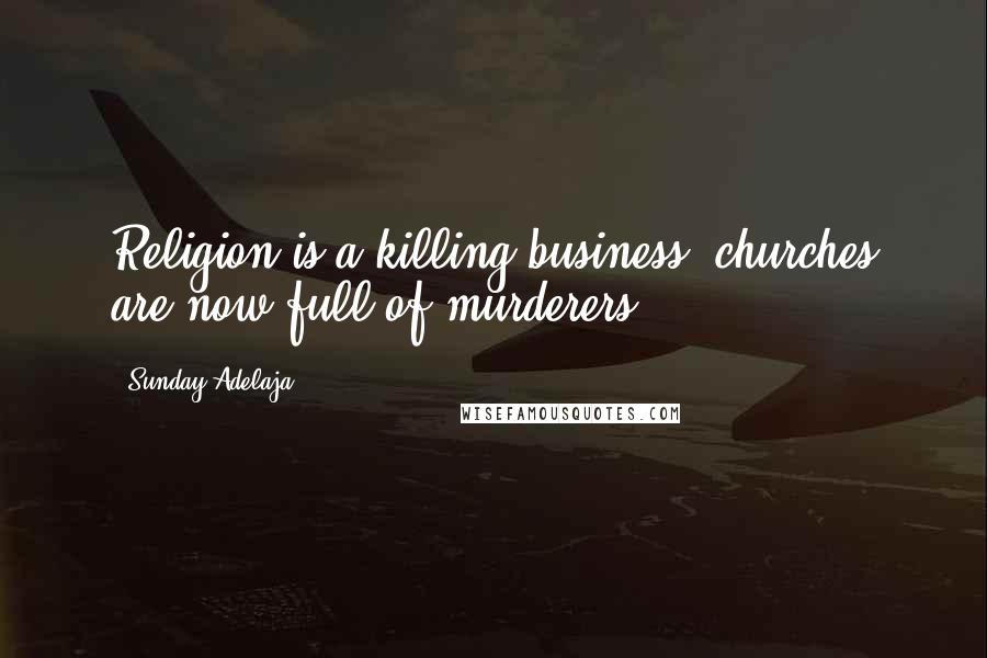 Sunday Adelaja Quotes: Religion is a killing business, churches are now full of murderers.
