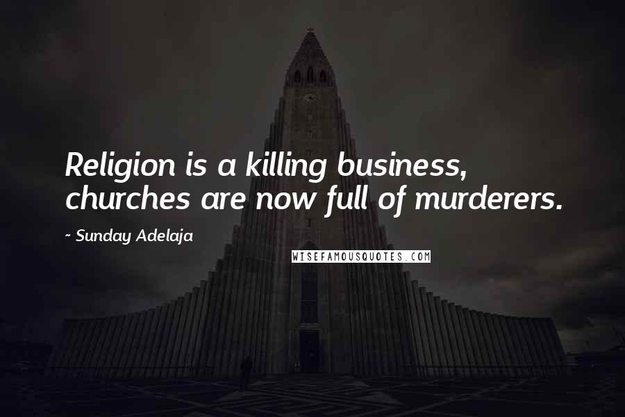 Sunday Adelaja Quotes: Religion is a killing business, churches are now full of murderers.
