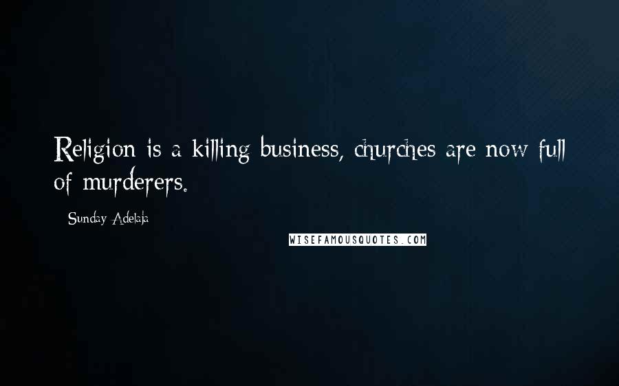 Sunday Adelaja Quotes: Religion is a killing business, churches are now full of murderers.