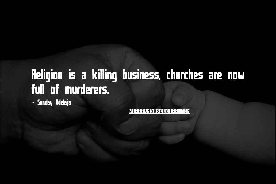Sunday Adelaja Quotes: Religion is a killing business, churches are now full of murderers.