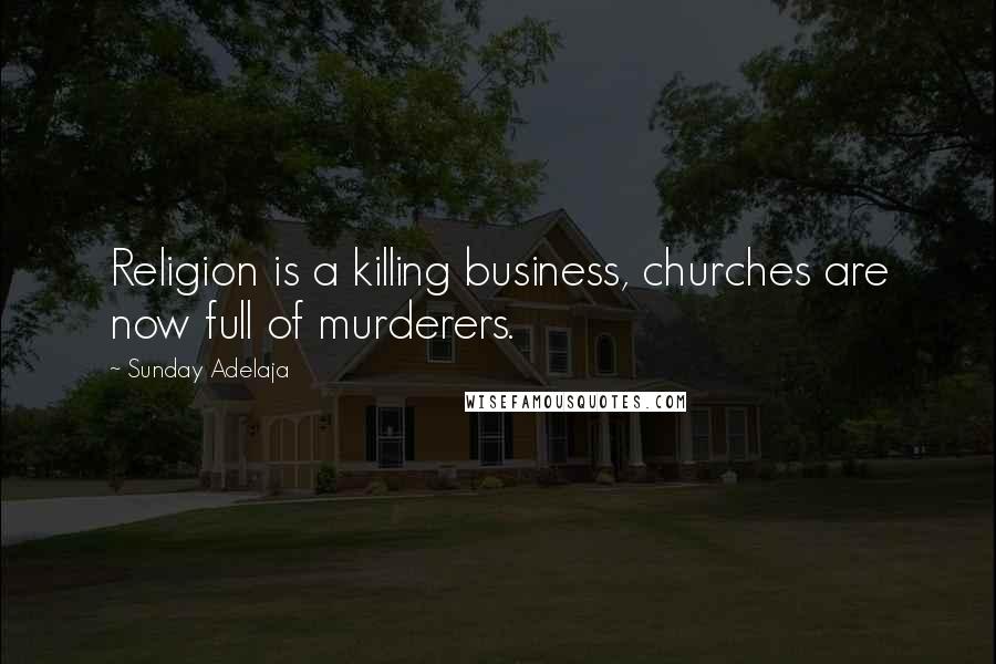 Sunday Adelaja Quotes: Religion is a killing business, churches are now full of murderers.