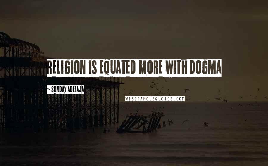 Sunday Adelaja Quotes: Religion is equated more with dogma