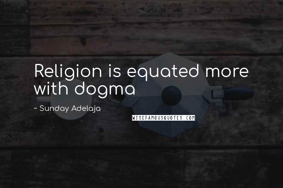 Sunday Adelaja Quotes: Religion is equated more with dogma