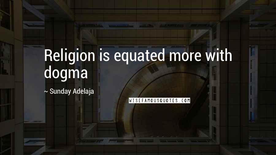 Sunday Adelaja Quotes: Religion is equated more with dogma