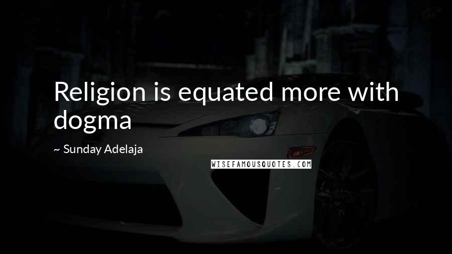 Sunday Adelaja Quotes: Religion is equated more with dogma