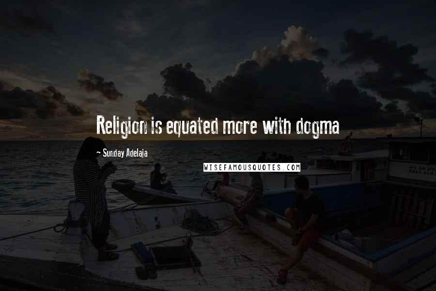 Sunday Adelaja Quotes: Religion is equated more with dogma