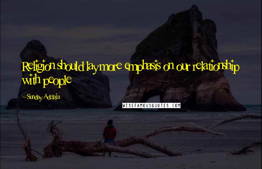 Sunday Adelaja Quotes: Religion should lay more emphasis on our relationship with people