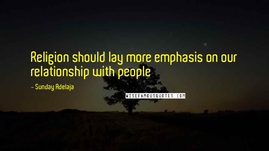 Sunday Adelaja Quotes: Religion should lay more emphasis on our relationship with people