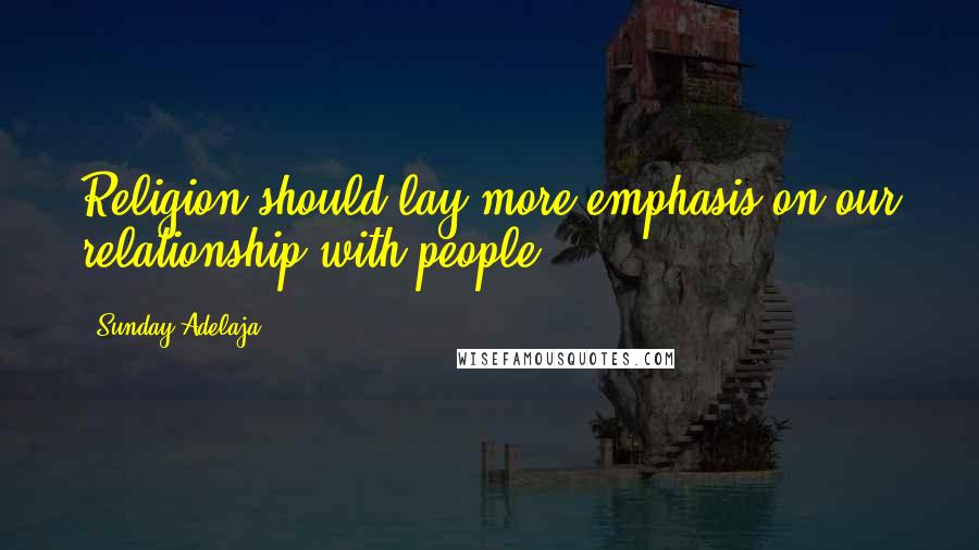 Sunday Adelaja Quotes: Religion should lay more emphasis on our relationship with people