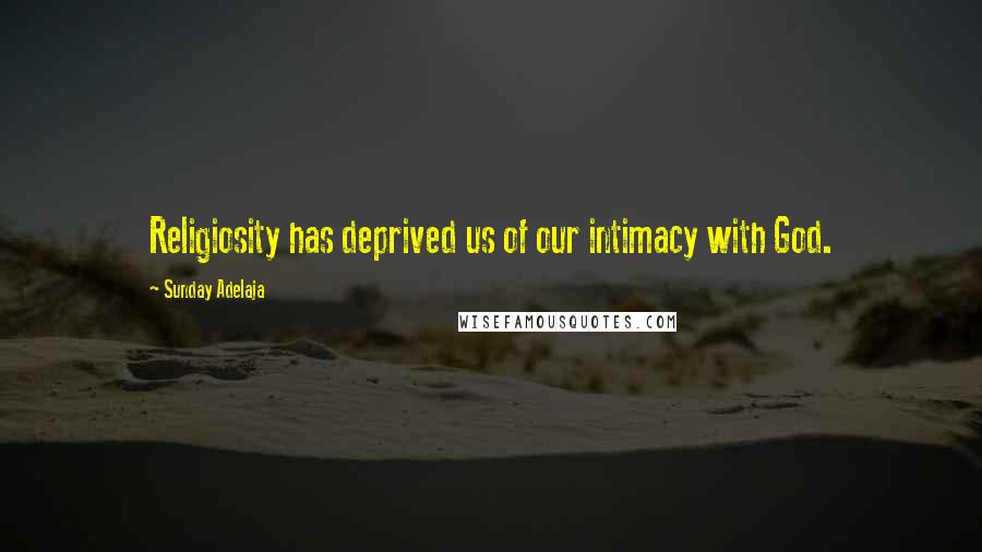 Sunday Adelaja Quotes: Religiosity has deprived us of our intimacy with God.