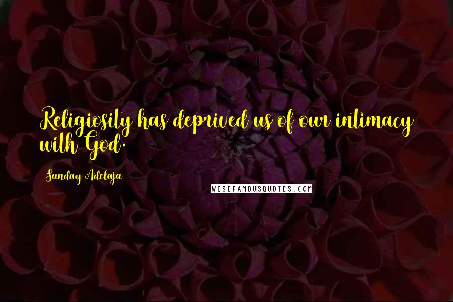 Sunday Adelaja Quotes: Religiosity has deprived us of our intimacy with God.