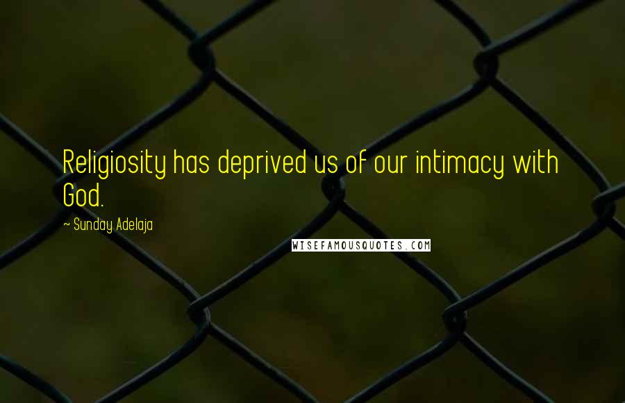 Sunday Adelaja Quotes: Religiosity has deprived us of our intimacy with God.