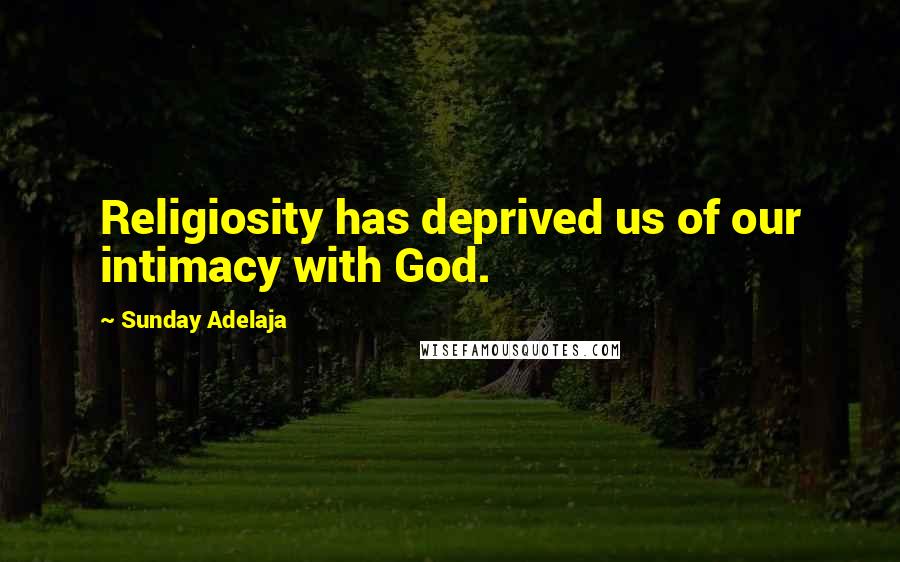 Sunday Adelaja Quotes: Religiosity has deprived us of our intimacy with God.