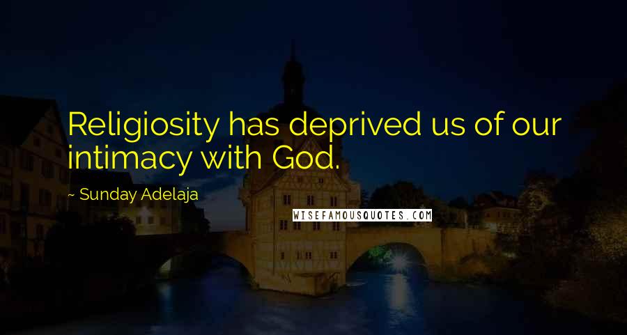 Sunday Adelaja Quotes: Religiosity has deprived us of our intimacy with God.