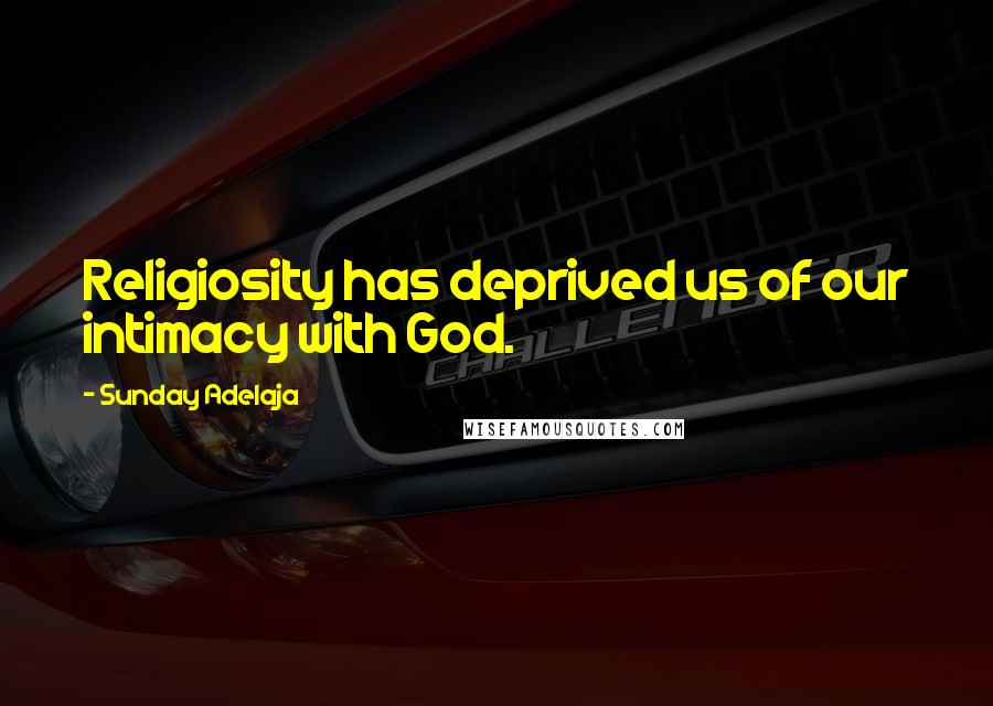 Sunday Adelaja Quotes: Religiosity has deprived us of our intimacy with God.