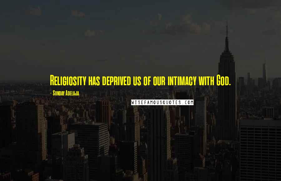 Sunday Adelaja Quotes: Religiosity has deprived us of our intimacy with God.