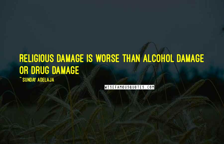 Sunday Adelaja Quotes: Religious damage is worse than alcohol damage or drug damage