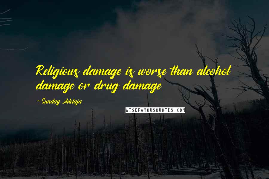 Sunday Adelaja Quotes: Religious damage is worse than alcohol damage or drug damage