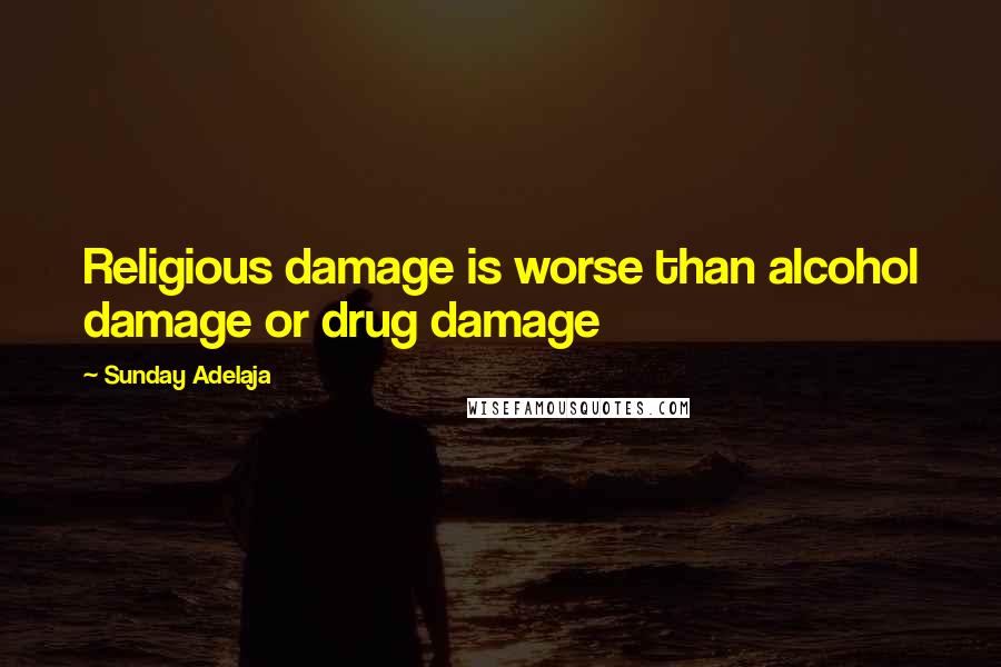 Sunday Adelaja Quotes: Religious damage is worse than alcohol damage or drug damage