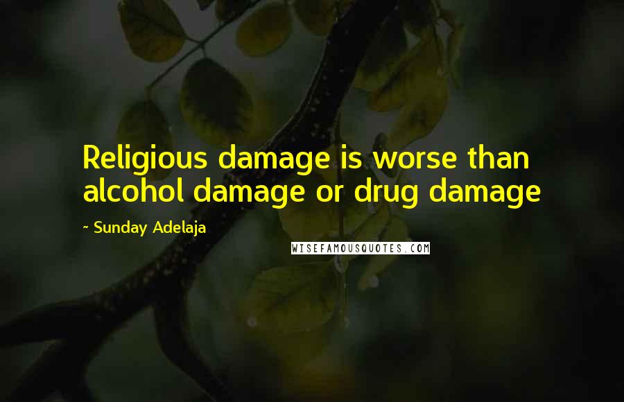 Sunday Adelaja Quotes: Religious damage is worse than alcohol damage or drug damage