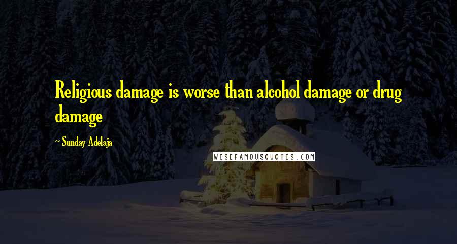 Sunday Adelaja Quotes: Religious damage is worse than alcohol damage or drug damage