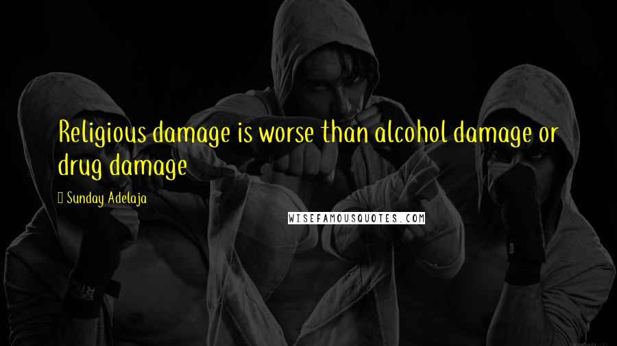 Sunday Adelaja Quotes: Religious damage is worse than alcohol damage or drug damage