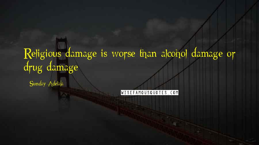 Sunday Adelaja Quotes: Religious damage is worse than alcohol damage or drug damage