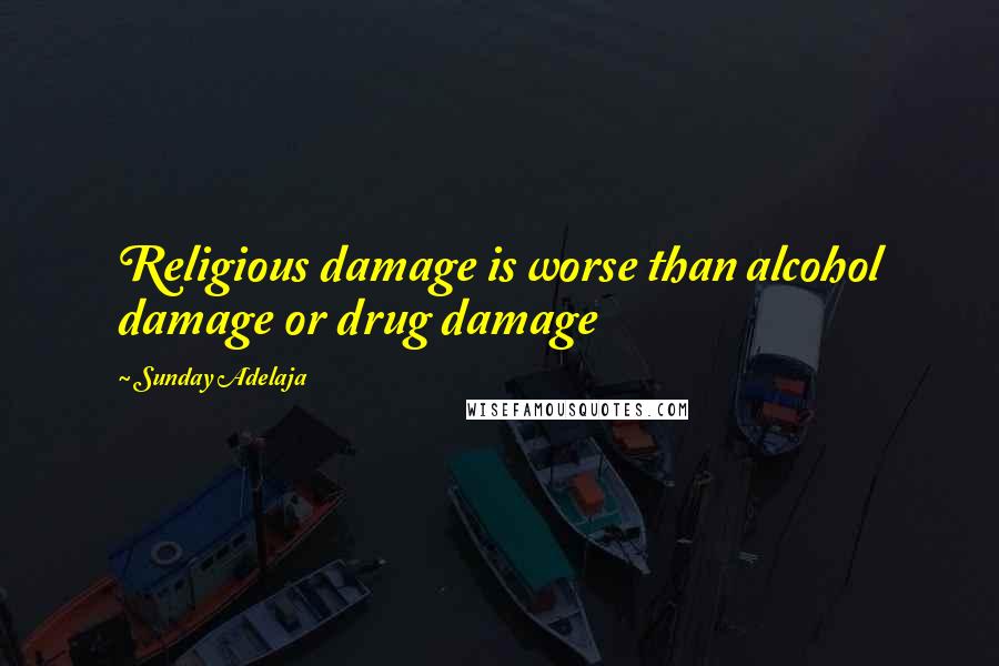 Sunday Adelaja Quotes: Religious damage is worse than alcohol damage or drug damage