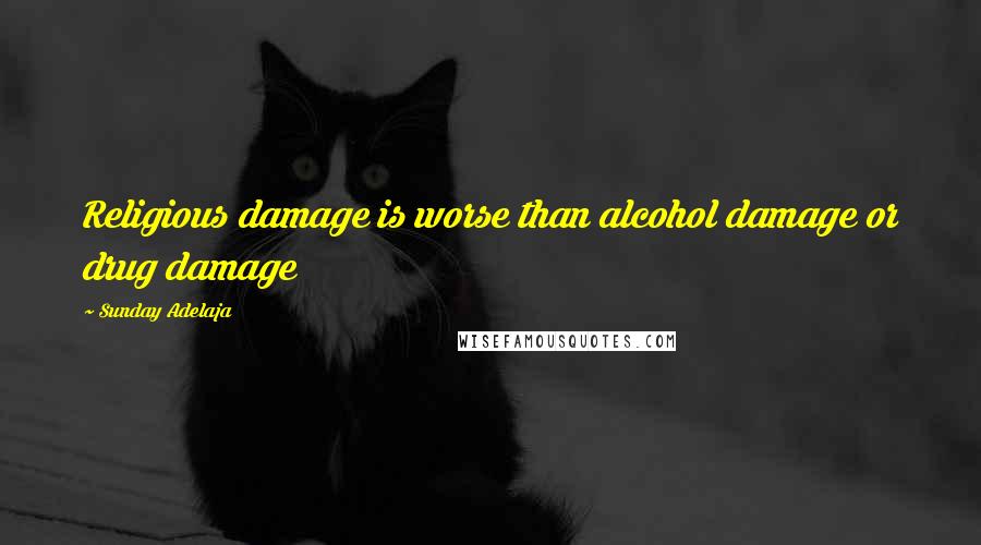 Sunday Adelaja Quotes: Religious damage is worse than alcohol damage or drug damage