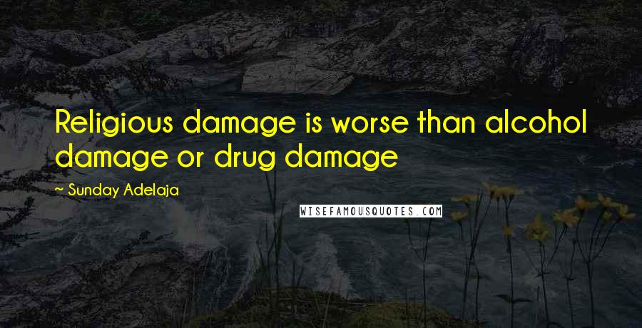 Sunday Adelaja Quotes: Religious damage is worse than alcohol damage or drug damage