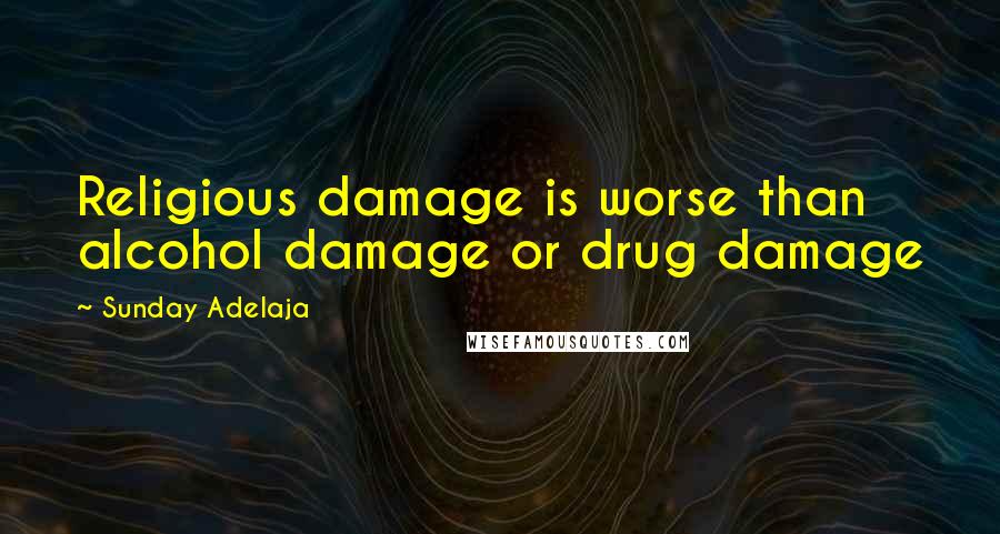 Sunday Adelaja Quotes: Religious damage is worse than alcohol damage or drug damage