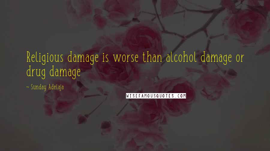 Sunday Adelaja Quotes: Religious damage is worse than alcohol damage or drug damage