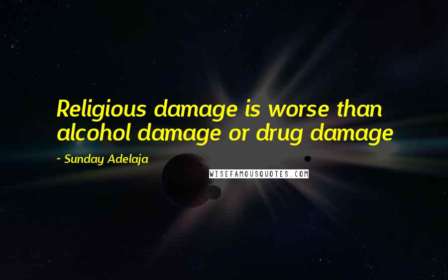 Sunday Adelaja Quotes: Religious damage is worse than alcohol damage or drug damage