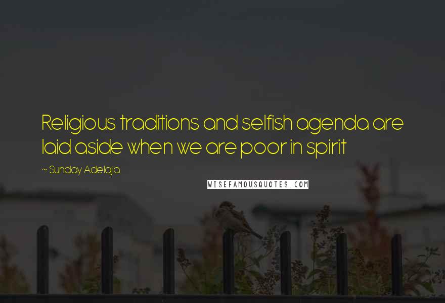 Sunday Adelaja Quotes: Religious traditions and selfish agenda are laid aside when we are poor in spirit