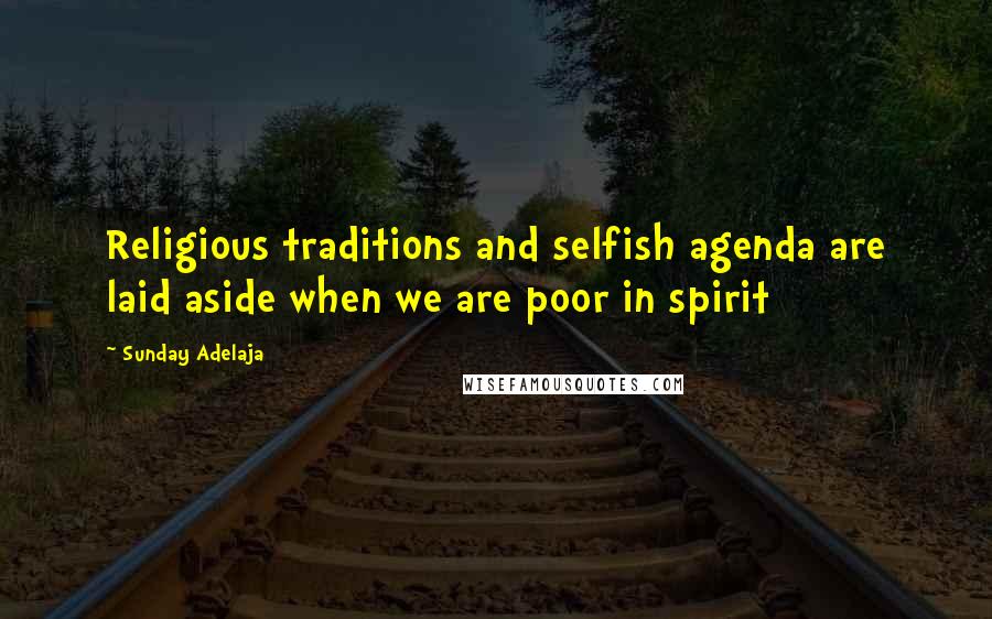 Sunday Adelaja Quotes: Religious traditions and selfish agenda are laid aside when we are poor in spirit