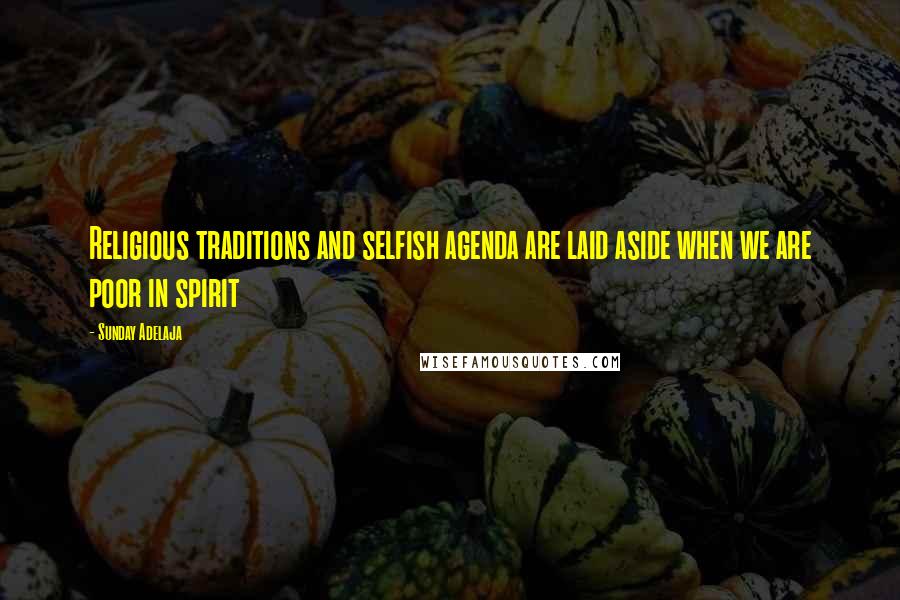 Sunday Adelaja Quotes: Religious traditions and selfish agenda are laid aside when we are poor in spirit