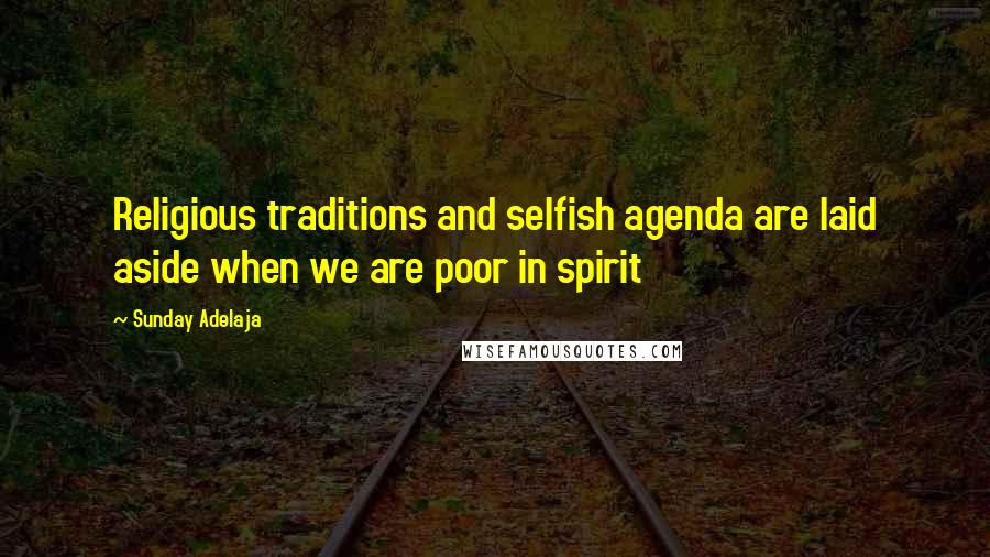 Sunday Adelaja Quotes: Religious traditions and selfish agenda are laid aside when we are poor in spirit