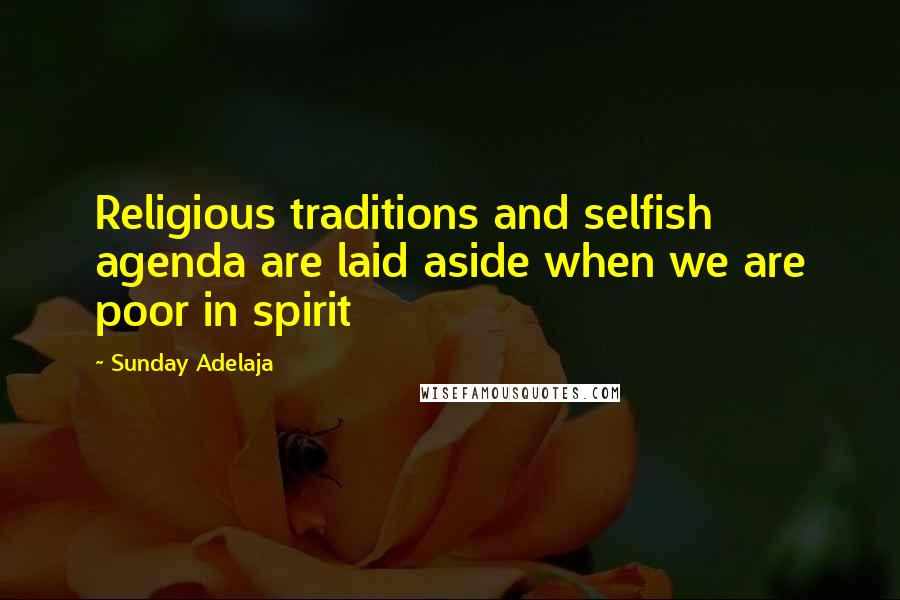 Sunday Adelaja Quotes: Religious traditions and selfish agenda are laid aside when we are poor in spirit